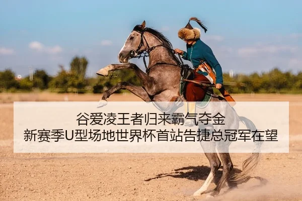 谷爱凌王者归来霸气夺金 新赛季U型场地世界杯首站告捷总冠军在望